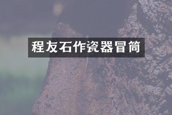程友石作瓷器冒筒