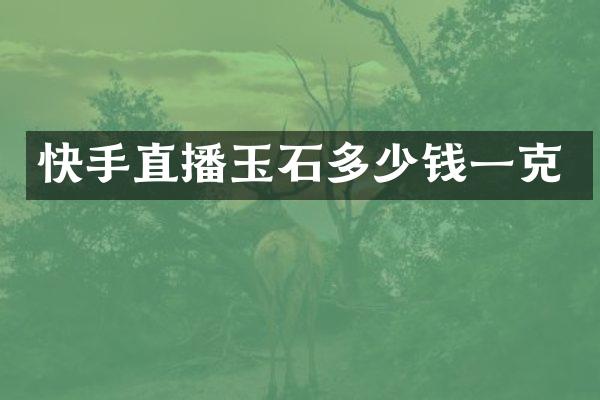 快手直播玉石多少钱一克