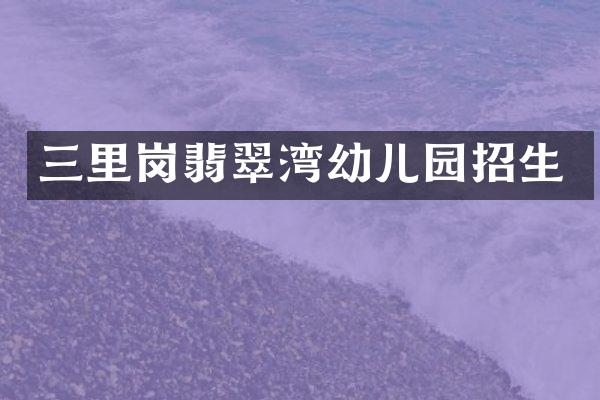 三里岗翡翠湾幼儿园招生