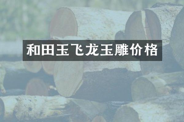 和田玉飞龙玉雕价格