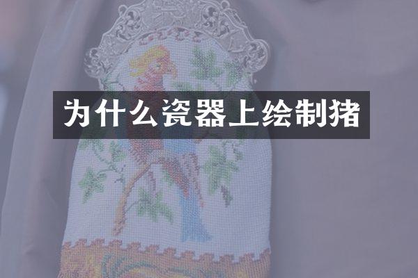 为什么瓷器上绘制猪