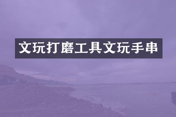 文玩打磨工具文玩手串