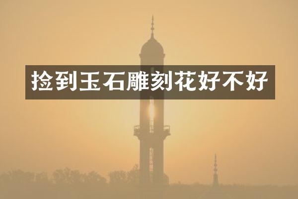 捡到玉石雕刻花好不好