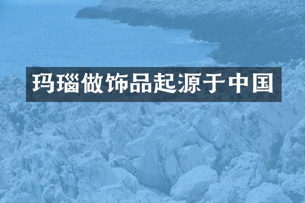 玛瑙做饰品起源于中国