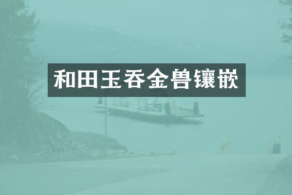 和田玉吞金兽镶嵌