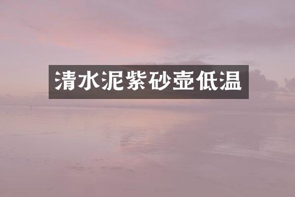 清水泥紫砂壶低温