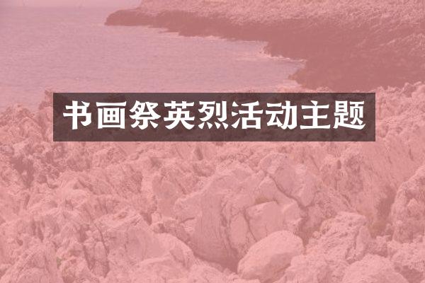 书画祭英烈活动主题