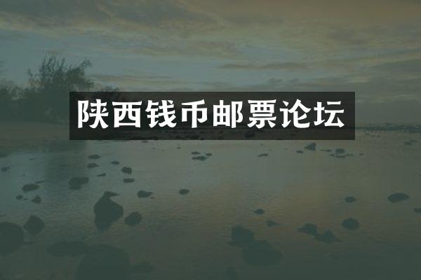 陕西钱币邮票论坛