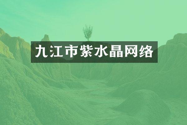 九江市紫水晶网络