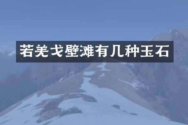 若羌戈壁滩有几种玉石