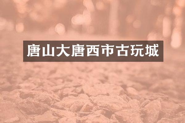 唐山大唐西市古玩城