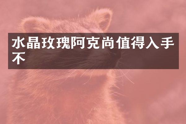 水晶玫瑰阿克尚值得入手不
