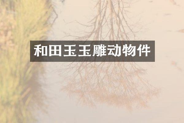 和田玉玉雕动物件