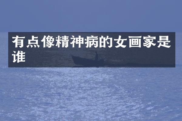 有点像精神病的女画家是谁