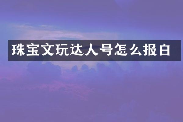 珠宝文玩达人号怎么报白