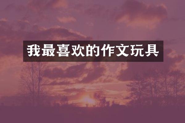 我最喜欢的作文玩具