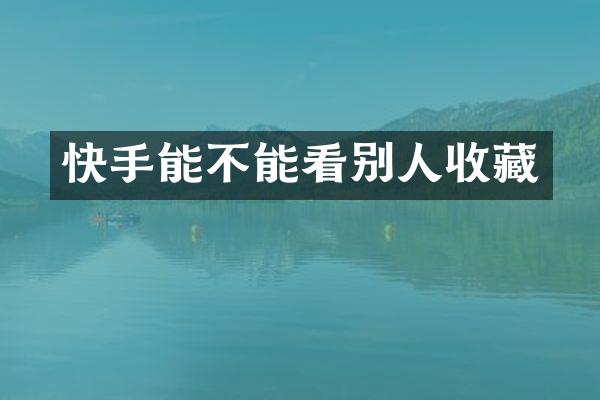快手能不能看别人收藏