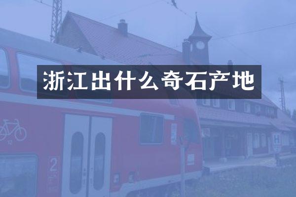 浙江出什么奇石产地