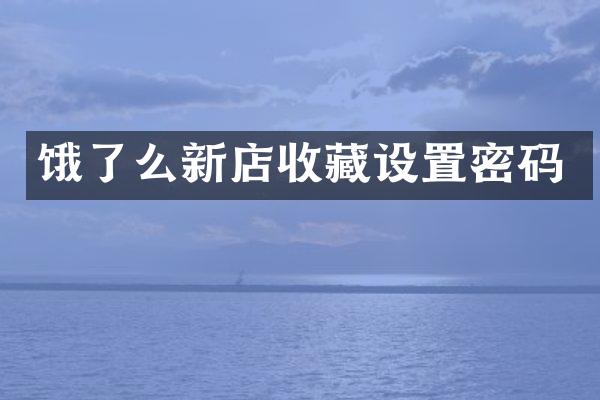 饿了么新店收藏设置密码