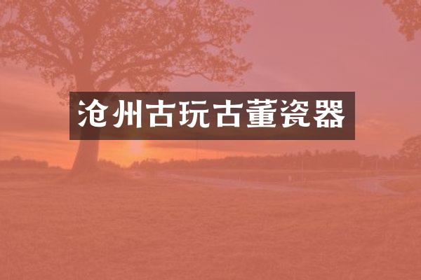 沧州古玩古董瓷器