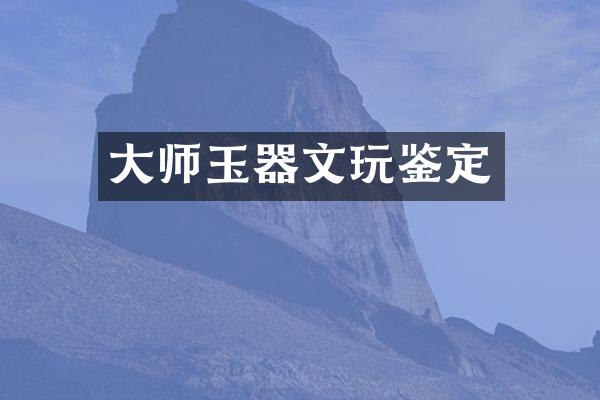 大师玉器文玩鉴定