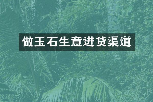做玉石生意进货渠道