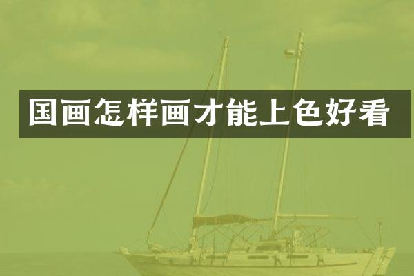 国画怎样画才能上色好看