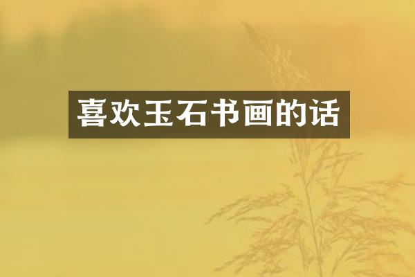 喜欢玉石书画的话