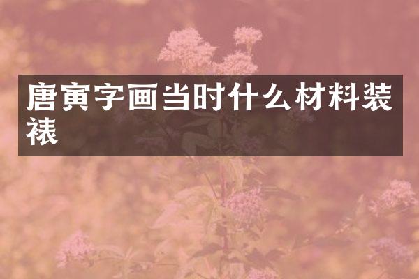 唐寅字画当时什么材料装裱