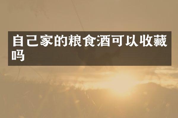 自己家的粮食酒可以收藏吗