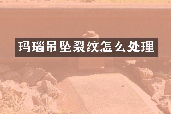 玛瑙吊坠裂纹怎么处理