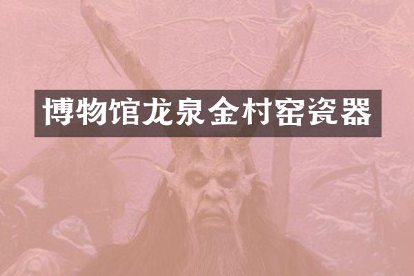 博物馆龙泉金村窑瓷器