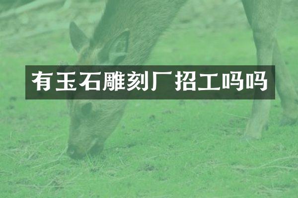 有玉石雕刻厂招工吗吗