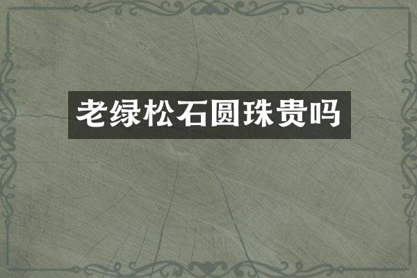 老绿松石圆珠贵吗