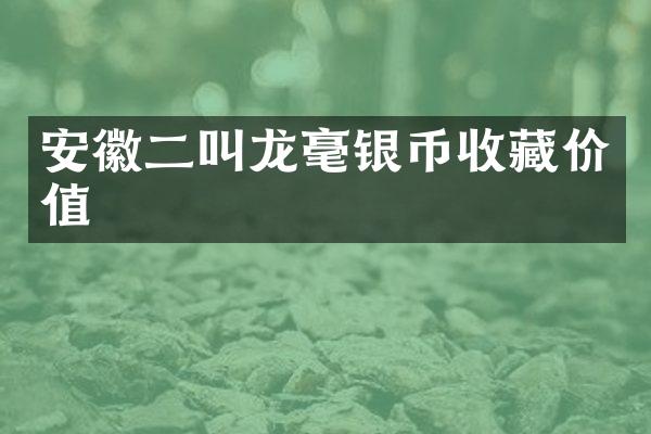 安徽二叫龙毫银币收藏价值