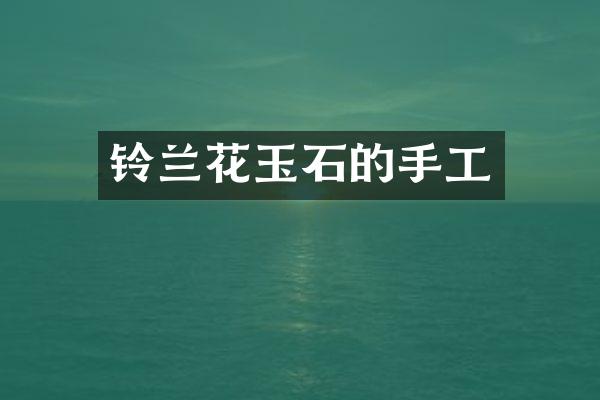 铃兰花玉石的手工