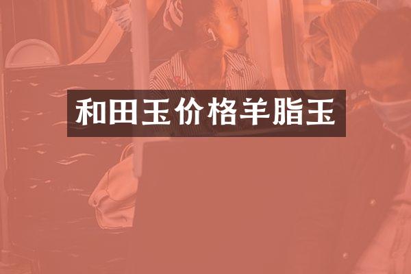 和田玉价格羊脂玉