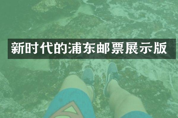 新时代的浦东邮票展示版