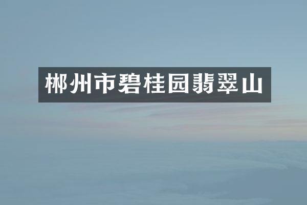 郴州市碧桂园翡翠山