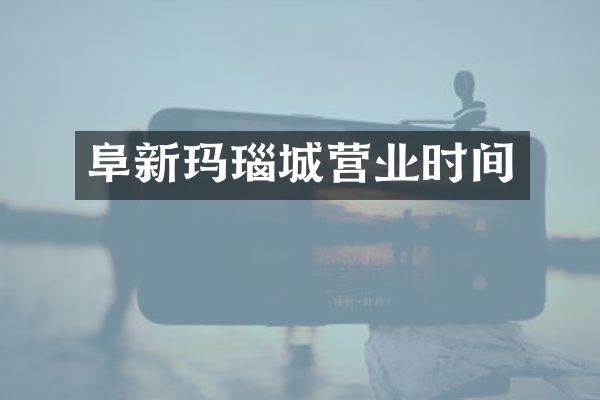 阜新玛瑙城营业时间