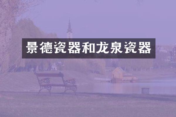 景德瓷器和龙泉瓷器