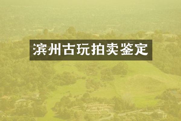 滨州古玩拍卖鉴定