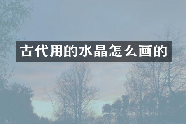古代用的水晶怎么画的