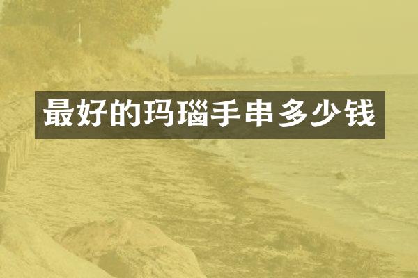 最好的玛瑙手串多少钱