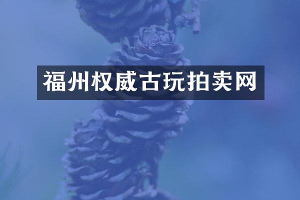 福州权威古玩拍卖网