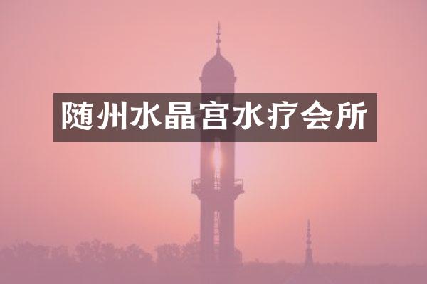 随州水晶宫水疗会所