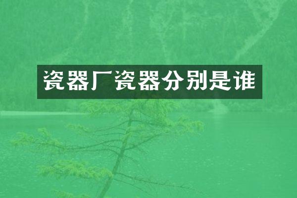 瓷器厂瓷器分别是谁