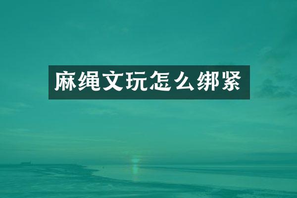 麻绳文玩怎么绑紧