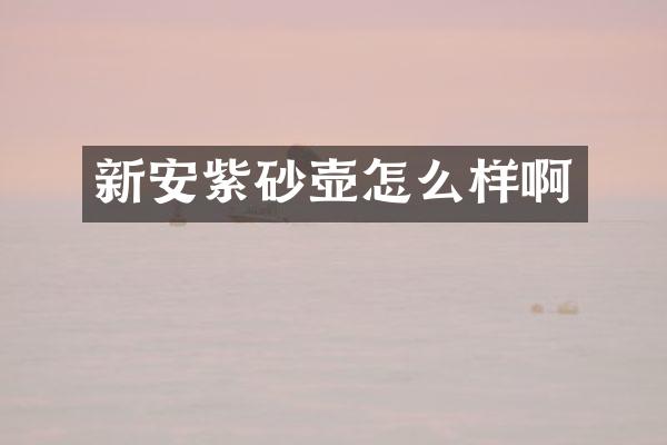 新安紫砂壶怎么样啊