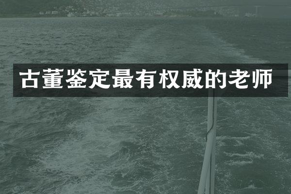 古董鉴定最有权威的老师